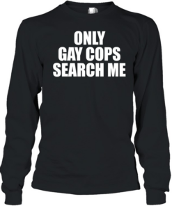Only gay cops search me  Long Sleeved T-shirt