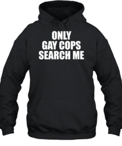 Only gay cops search me  Unisex Hoodie
