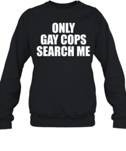 Only gay cops search me  Unisex Sweatshirt