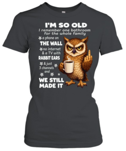 Owl I’m So Old I Remember One Bathroom For The Whole Family A Phone On The Wall No Internet  Classic Women's T-shirt