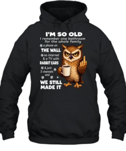 Owl I’m So Old I Remember One Bathroom For The Whole Family A Phone On The Wall No Internet  Unisex Hoodie