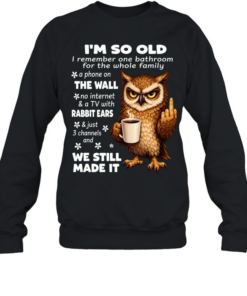 Owl I’m So Old I Remember One Bathroom For The Whole Family A Phone On The Wall No Internet  Unisex Sweatshirt