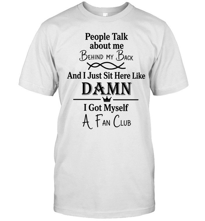 People talk about me behind my back and I just sut here like damn I got myself a fan club Classic Men's T-shirt