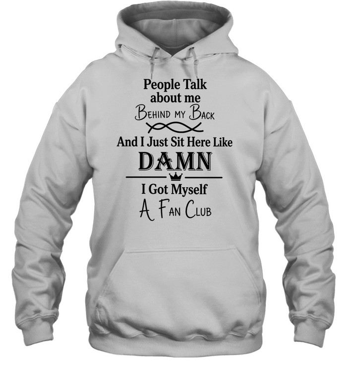 People talk about me behind my back and I just sut here like damn I got myself a fan club Unisex Hoodie
