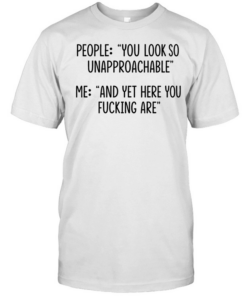 People you look so unapproachable me and yet here you fucking are  Classic Men's T-shirt
