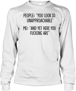 People you look so unapproachable me and yet here you fucking are Long Sleeved T-shirt