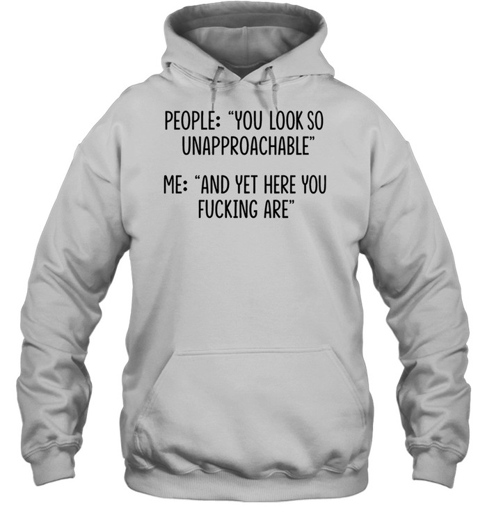 People you look so unapproachable me and yet here you fucking are Unisex Hoodie