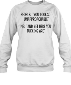 People you look so unapproachable me and yet here you fucking are Unisex Sweatshirt