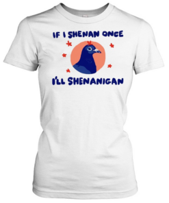 Pigeon If I Shenan Once I’ll Shenanigan  Classic Women's T-shirt