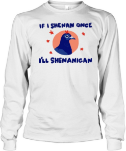 Pigeon If I Shenan Once I’ll Shenanigan  Long Sleeved T-shirt