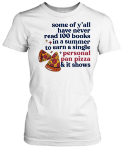Pizza some of y’all have never read 100 books In a summer to earn a single personal pan pizza Classic Women's T-shirt