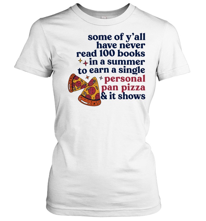 Pizza some of y’all have never read 100 books In a summer to earn a single personal pan pizza Classic Women's T-shirt