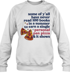 Pizza some of y’all have never read 100 books In a summer to earn a single personal pan pizza Unisex Sweatshirt