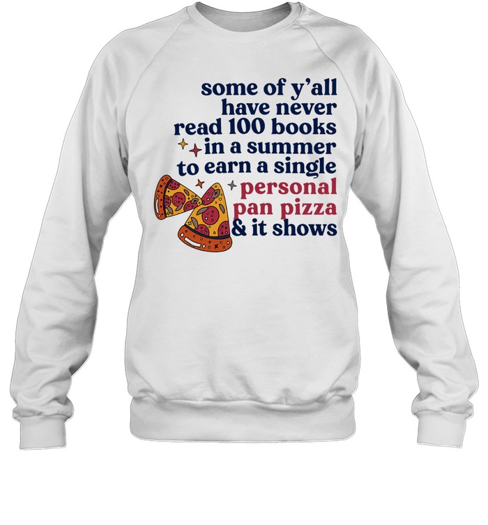 Pizza some of y’all have never read 100 books In a summer to earn a single personal pan pizza Unisex Sweatshirt