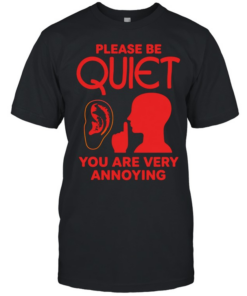 Please be quiet you are very annoying  Classic Men's T-shirt