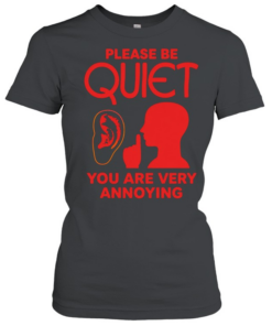 Please be quiet you are very annoying  Classic Women's T-shirt