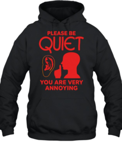 Please be quiet you are very annoying  Unisex Hoodie