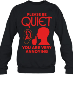Please be quiet you are very annoying  Unisex Sweatshirt
