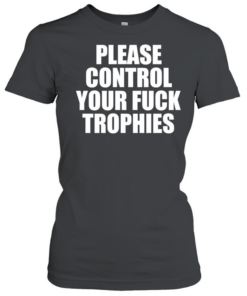 Please control your fuck trophies  Classic Women's T-shirt