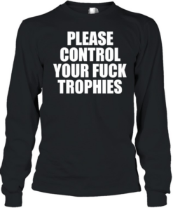 Please control your fuck trophies  Long Sleeved T-shirt