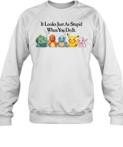 Pokemon It Looks Just As Stupid When You Do It  Unisex Sweatshirt