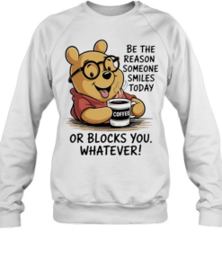 Pooh coffee be the reason someone smiles today or blocks you whatever  Unisex Sweatshirt