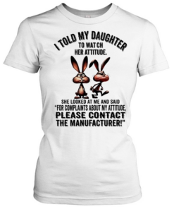 Rabbit I told my daughter to watch her attitude please contact the manufacturer  Classic Women's T-shirt