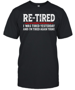 Re Tired I Was Tired Yesterday And Im Tired Again Today  Classic Men's T-shirt