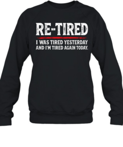Re Tired I Was Tired Yesterday And Im Tired Again Today  Unisex Sweatshirt