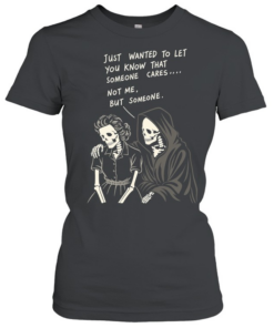 Reaper just wanted to let you know that someone cares not me but someone Classic Women's T-shirt