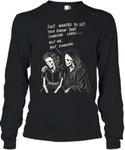Reaper just wanted to let you know that someone cares not me but someone Long Sleeved T-shirt
