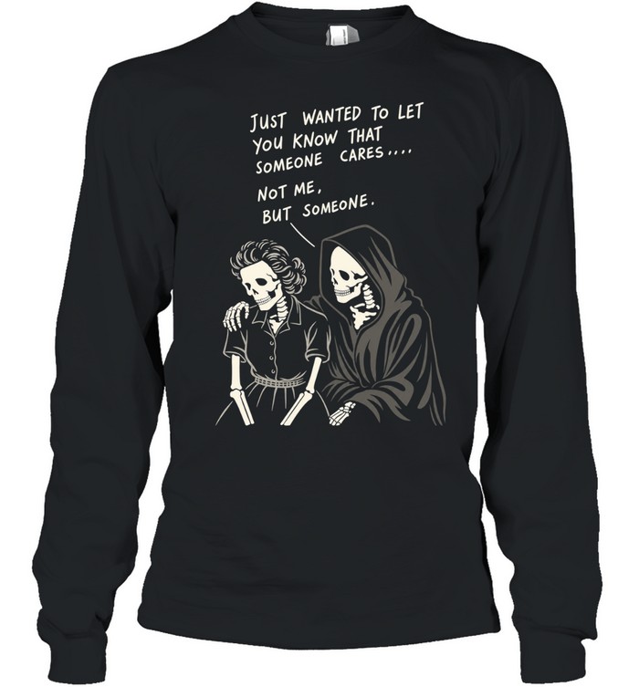 Reaper just wanted to let you know that someone cares not me but someone Long Sleeved T-shirt