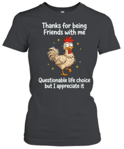 Rooster thanks for being friends with me questionable life choice but I appreciate it Classic Women's T-shirt