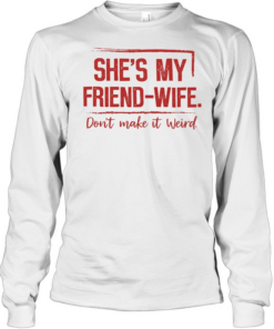 SHE'S MY FRIEND WIFE T- Long Sleeved T-shirt
