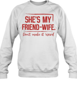 SHE'S MY FRIEND WIFE T- Unisex Sweatshirt