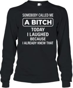 SOMEBODY CALLED ME A BITCH T- Long Sleeved T-shirt