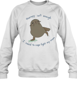Seal therapy isn’t enough i need to cage fight my mom  Unisex Sweatshirt