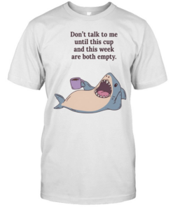 Shark don’t talk to me until this cup and this week are both empty  Classic Men's T-shirt