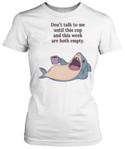 Shark don’t talk to me until this cup and this week are both empty Classic Women's T-shirt