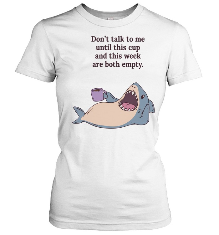 Shark don’t talk to me until this cup and this week are both empty Classic Women's T-shirt