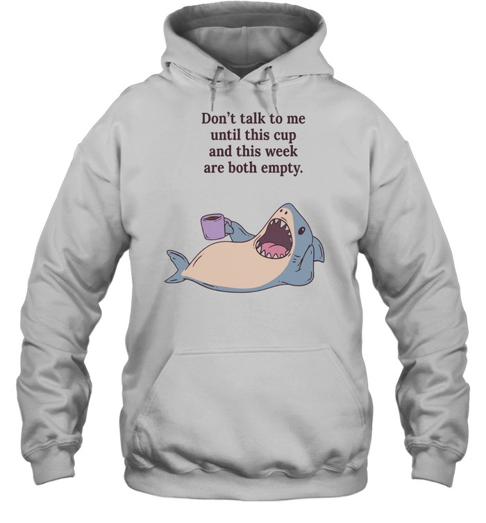 Shark don’t talk to me until this cup and this week are both empty Unisex Hoodie