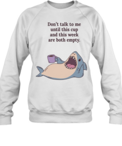 Shark don’t talk to me until this cup and this week are both empty Unisex Sweatshirt