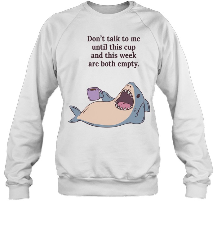 Shark don’t talk to me until this cup and this week are both empty Unisex Sweatshirt