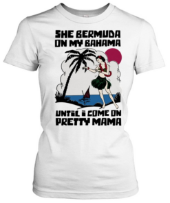 She Bermuda on my Bahama until I come on pretty mama  Classic Women's T-shirt