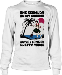 She Bermuda on my Bahama until I come on pretty mama  Long Sleeved T-shirt