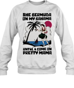 She Bermuda on my Bahama until I come on pretty mama  Unisex Sweatshirt