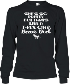 She’s so pretty but farts like a T-Rex dinosaur on a bean diet  Long Sleeved T-shirt
