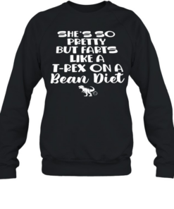 She’s so pretty but farts like a T-Rex dinosaur on a bean diet  Unisex Sweatshirt