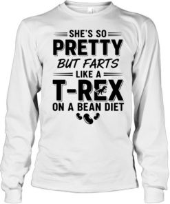 She’s so pretty but farts like a t-rex on a bean diet humor  Long Sleeved T-shirt