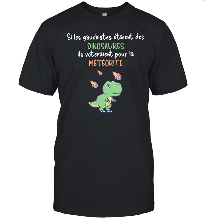 Si les gauchistes etaient des Dinosaures ils voteraient pour la meteorite Classic Men's T-shirt